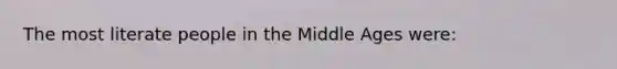 The most literate people in the Middle Ages were: