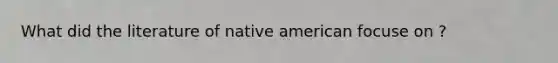 What did the literature of native american focuse on ?
