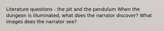 Literature questions - the pit and the pendulum When the dungeon is illuminated, what does the narrator discover? What images does the narrator see?