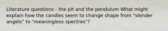 Literature questions - the pit and the pendulum What might explain how the candles seem to change shape from "slender angels" to "meaningless spectres"?