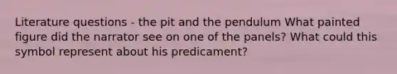Literature questions - the pit and the pendulum What painted figure did the narrator see on one of the panels? What could this symbol represent about his predicament?