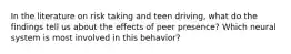 In the literature on risk taking and teen driving, what do the findings tell us about the effects of peer presence? Which neural system is most involved in this behavior?