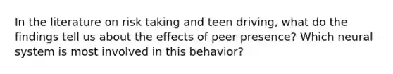 In the literature on risk taking and teen driving, what do the findings tell us about the effects of peer presence? Which neural system is most involved in this behavior?