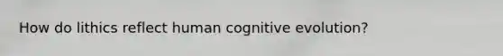 How do lithics reflect human cognitive evolution?