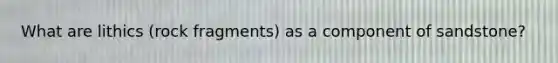 What are lithics (rock fragments) as a component of sandstone?