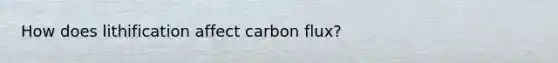 How does lithification affect carbon flux?