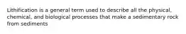 Lithification is a general term used to describe all the physical, chemical, and biological processes that make a sedimentary rock from sediments