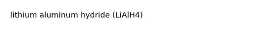 lithium aluminum hydride (LiAlH4)