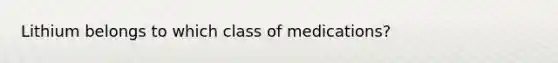 Lithium belongs to which class of medications?