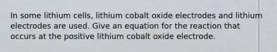 In some lithium cells, lithium cobalt oxide electrodes and lithium electrodes are used. Give an equation for the reaction that occurs at the positive lithium cobalt oxide electrode.