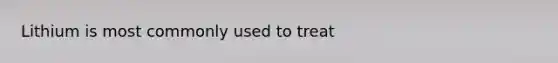 Lithium is most commonly used to treat