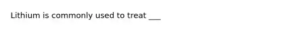 Lithium is commonly used to treat ___