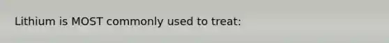 Lithium is MOST commonly used to treat: