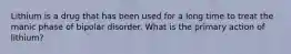 Lithium is a drug that has been used for a long time to treat the manic phase of bipolar disorder. What is the primary action of lithium?
