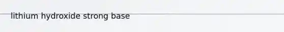 lithium hydroxide strong base