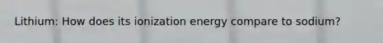 Lithium: How does its ionization energy compare to sodium?