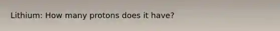 Lithium: How many protons does it have?