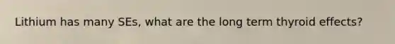 Lithium has many SEs, what are the long term thyroid effects?