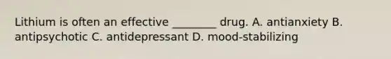 Lithium is often an effective ________ drug. A. antianxiety B. antipsychotic C. antidepressant D. mood-stabilizing