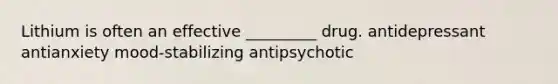 Lithium is often an effective _________ drug. antidepressant antianxiety mood-stabilizing antipsychotic