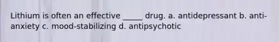 Lithium is often an effective _____ drug. a. antidepressant b. anti-anxiety c. mood-stabilizing d. antipsychotic