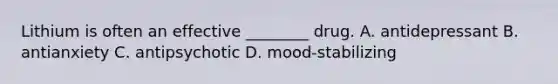 Lithium is often an effective ________ drug. A. antidepressant B. antianxiety C. antipsychotic D. mood-stabilizing