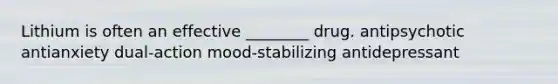 Lithium is often an effective ________ drug. antipsychotic antianxiety dual-action mood-stabilizing antidepressant