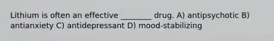 Lithium is often an effective ________ drug. A) antipsychotic B) antianxiety C) antidepressant D) mood-stabilizing