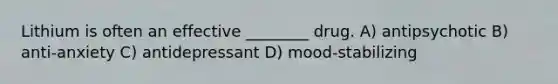 Lithium is often an effective ________ drug. A) antipsychotic B) anti-anxiety C) antidepressant D) mood-stabilizing