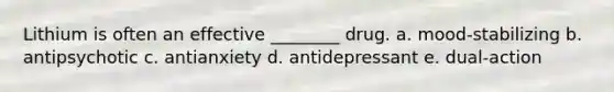 Lithium is often an effective ________ drug. a. mood-stabilizing b. antipsychotic c. antianxiety d. antidepressant e. dual-action