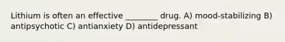 Lithium is often an effective ________ drug. A) mood-stabilizing B) antipsychotic C) antianxiety D) antidepressant