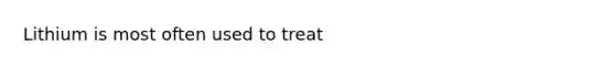 Lithium is most often used to treat