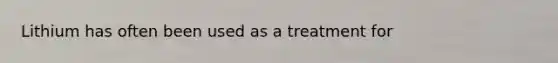 Lithium has often been used as a treatment for