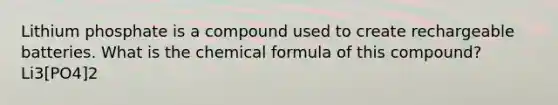 Lithium phosphate is a compound used to create rechargeable batteries. What is the chemical formula of this compound? Li3[PO4]2