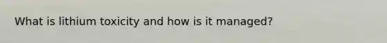 What is lithium toxicity and how is it managed?