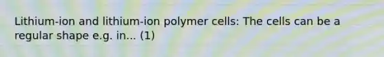 Lithium-ion and lithium-ion polymer cells: The cells can be a regular shape e.g. in... (1)