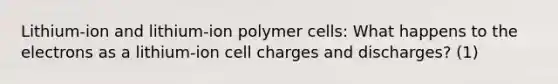 Lithium-ion and lithium-ion polymer cells: What happens to the electrons as a lithium-ion cell charges and discharges? (1)