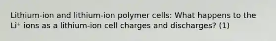 Lithium-ion and lithium-ion polymer cells: What happens to the Li⁺ ions as a lithium-ion cell charges and discharges? (1)