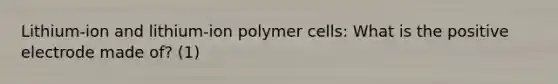 Lithium-ion and lithium-ion polymer cells: What is the positive electrode made of? (1)