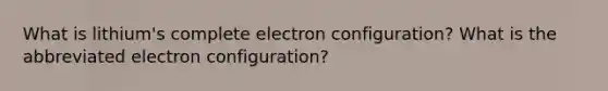 What is lithium's complete electron configuration? What is the abbreviated electron configuration?