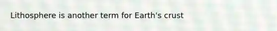 Lithosphere is another term for Earth's crust