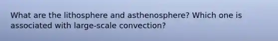 What are the lithosphere and asthenosphere? Which one is associated with large-scale convection?