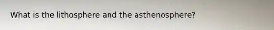 What is the lithosphere and the asthenosphere?