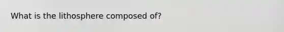 What is the lithosphere composed of?