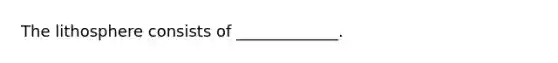 The lithosphere consists of _____________.