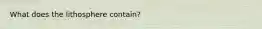 What does the lithosphere contain?