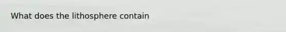 What does the lithosphere contain