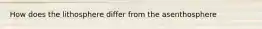 How does the lithosphere differ from the asenthosphere