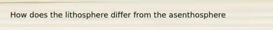 How does the lithosphere differ from the asenthosphere