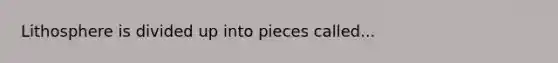 Lithosphere is divided up into pieces called...